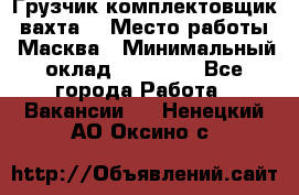 Грузчик-комплектовщик (вахта) › Место работы ­ Масква › Минимальный оклад ­ 45 000 - Все города Работа » Вакансии   . Ненецкий АО,Оксино с.